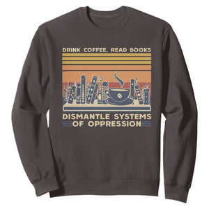 Drink Coffee Read Books Dismantle Systems Of Oppression Sweatshirt TS10 Dark Chocolate Print Your Wear
