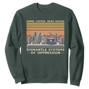 Drink Coffee Read Books Dismantle Systems Of Oppression Sweatshirt TS10 Dark Forest Green Print Your Wear