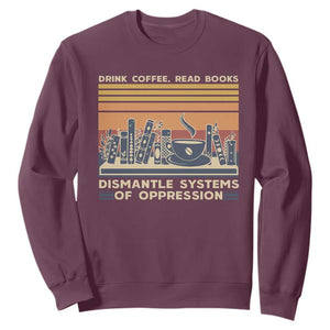 Drink Coffee Read Books Dismantle Systems Of Oppression Sweatshirt TS10 Maroon Print Your Wear