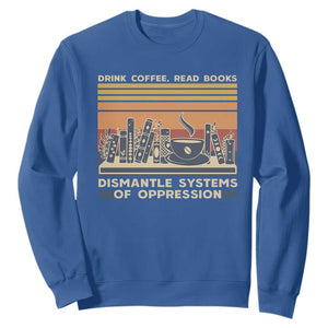Drink Coffee Read Books Dismantle Systems Of Oppression Sweatshirt TS10 Royal Blue Print Your Wear