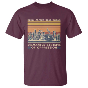 Drink Coffee Read Books Dismantle Systems Of Oppression T Shirt TS10 Maroon Print Your Wear