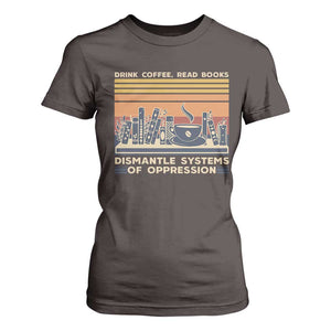 Drink Coffee Read Books Dismantle Systems Of Oppression T Shirt For Women TS10 Dark Chocolate Print Your Wear