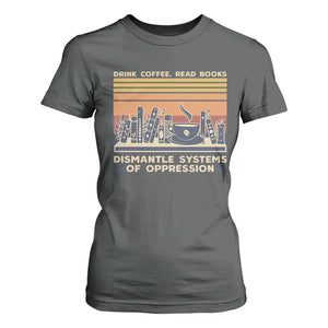 Drink Coffee Read Books Dismantle Systems Of Oppression T Shirt For Women TS10 Dark Heather Print Your Wear