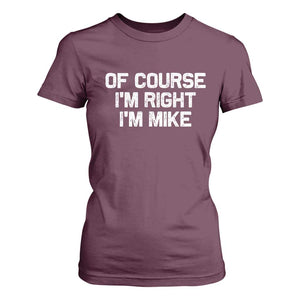 Of Course Im Right Im Mike T Shirt For Women Funny Saying Gag Gift TS10 Maroon Print Your Wear