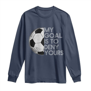 Soccer Goalie Long Sleeve Shirt My Goal Is To Deny Yours Distressed Goalkeeper TS10 Navy Print Your Wear