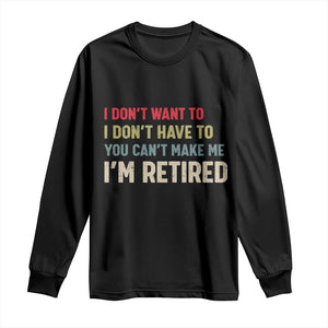 Funny Retirement Long Sleeve Shirt Im Retired I Dont Want To I Dont Have To You Cant Make Me TS10 Black Print Your Wear
