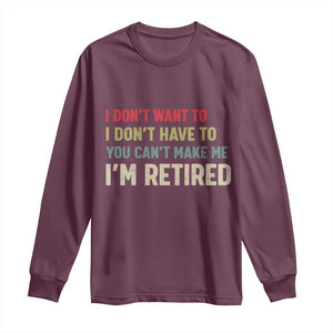 Funny Retirement Long Sleeve Shirt Im Retired I Dont Want To I Dont Have To You Cant Make Me TS10 Maroon Print Your Wear
