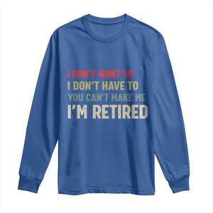 Funny Retirement Long Sleeve Shirt Im Retired I Dont Want To I Dont Have To You Cant Make Me TS10 Royal Blue Print Your Wear