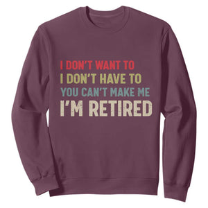 Funny Retirement Sweatshirt Im Retired I Dont Want To I Dont Have To You Cant Make Me TS10 Maroon Print Your Wear