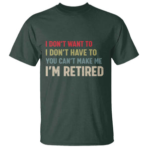 Funny Retirement T Shirt Im Retired I Dont Want To I Dont Have To You Cant Make Me TS10 Dark Forest Green Print Your Wear
