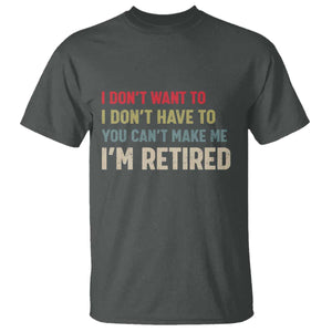 Funny Retirement T Shirt Im Retired I Dont Want To I Dont Have To You Cant Make Me TS10 Dark Heather Print Your Wear