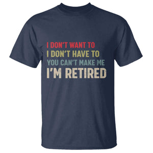 Funny Retirement T Shirt Im Retired I Dont Want To I Dont Have To You Cant Make Me TS10 Navy Print Your Wear