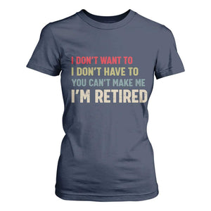 Funny Retirement T Shirt For Women Im Retired I Dont Want To I Dont Have To You Cant Make Me TS10 Navy Print Your Wear