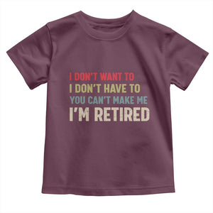 Funny Retirement Toddler T Shirt Im Retired I Dont Want To I Dont Have To You Cant Make Me TS10 Maroon Print Your Wear