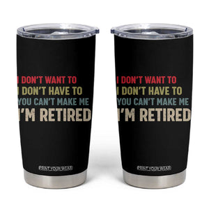 Funny Retirement Tumbler Cup Im Retired I Dont Want To I Dont Have To You Cant Make Me TS10 Black Print Your Wear
