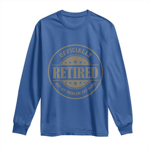 Retired Not My Problem Anymore Long Sleeve Shirt Funny Retirement 2026 TS10 Royal Blue Print Your Wear