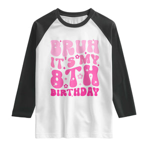 8th Birthday Girls Raglan Shirt Bruh Its My 8 Bday Eight Years Old TS10 White Black Print Your Wear