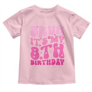 8th Birthday Girls Toddler T Shirt Bruh Its My 8 Bday Eight Years Old TS10 Light Pink Print Your Wear