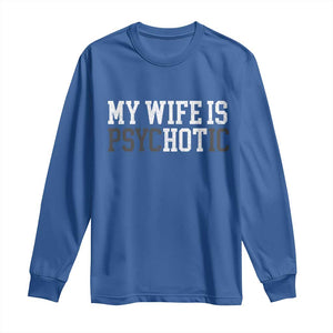 Funny Husband Long Sleeve Shirt My Wife Is Psychotic Humor Sarcasm TS10 Royal Blue Print Your Wear