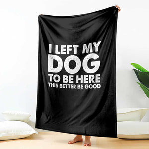 Funny Dog Lover Throw Blanket I Left My Dog To Be Here This Better Be Good TS10 Print Your Wear