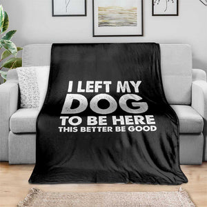 Funny Dog Lover Throw Blanket I Left My Dog To Be Here This Better Be Good TS10 Print Your Wear