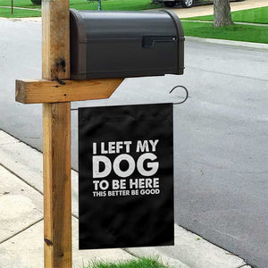 Funny Dog Lover Garden Flag I Left My Dog To Be Here This Better Be Good TS10 Print Your Wear
