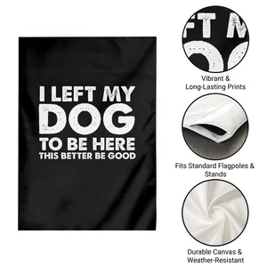 Funny Dog Lover Garden Flag I Left My Dog To Be Here This Better Be Good TS10 Print Your Wear