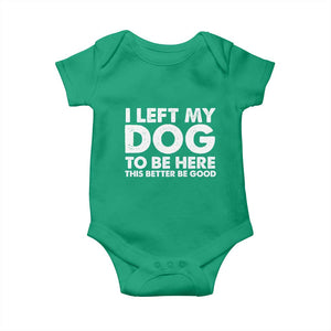 Funny Dog Lover Baby Onesie I Left My Dog To Be Here This Better Be Good TS10 Irish Green Print Your Wear