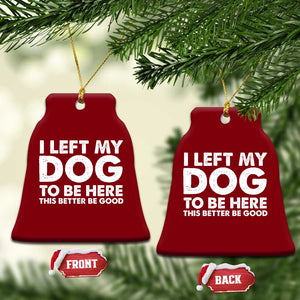 Funny Dog Lover Ceramic Ornament I Left My Dog To Be Here This Better Be Good TS10 Print Your Wear