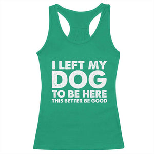 Funny Dog Lover Racerback Tank Top - I Left My Dog To Be Here This Better Be Good Humor Tee TS10 Irish Green Print Your Wear