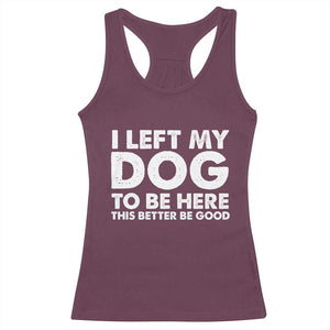 Funny Dog Lover Racerback Tank Top - I Left My Dog To Be Here This Better Be Good Humor Tee TS10 Maroon Print Your Wear