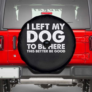 Funny Dog Lover Spare Tire Cover I Left My Dog To Be Here This Better Be Good TS10 Black Print Your Wear