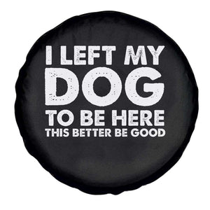 Funny Dog Lover Spare Tire Cover I Left My Dog To Be Here This Better Be Good TS10 Print Your Wear