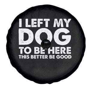 Funny Dog Lover Spare Tire Cover I Left My Dog To Be Here This Better Be Good TS10 Print Your Wear