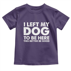 Funny Dog Lover Toddler T Shirt I Left My Dog To Be Here This Better Be Good TS10 Purple Print Your Wear