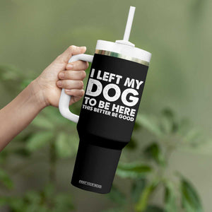 Funny Dog Lover Tumbler With Handle I Left My Dog To Be Here This Better Be Good TS10 Print Your Wear