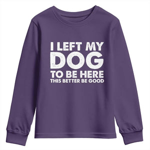 Funny Dog Lover Youth Sweatshirt I Left My Dog To Be Here This Better Be Good TS10 Purple Print Your Wear
