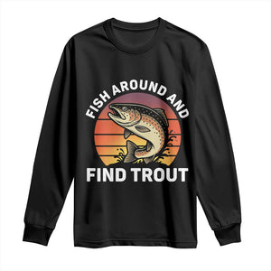 Fish Around and Find Trout Long Sleeve Shirt Fish Men's Funny Fishing Gifts Fathers Day TS10 Black Print Your Wear