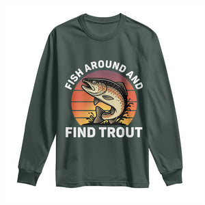 Fish Around and Find Trout Long Sleeve Shirt Fish Men's Funny Fishing Gifts Fathers Day TS10 Dark Forest Green Print Your Wear
