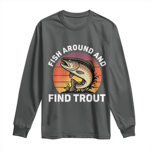 Fish Around and Find Trout Long Sleeve Shirt Fish Men's Funny Fishing Gifts Fathers Day TS10 Dark Heather Print Your Wear