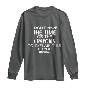 I Dont Have The Time Or The Crayons To Explain This To You Long Sleeve Shirt Funny Sarcastic Saying Offensive Humor