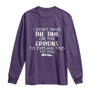 I Dont Have The Time Or The Crayons To Explain This To You Long Sleeve Shirt Funny Sarcastic Saying Offensive Humor