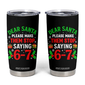 Funny Christmas 67 Tumbler Cup Dear Santa Make Them Stop Saying 67 Christmas Teacher Mom Dad TS10 Black Print Your Wear