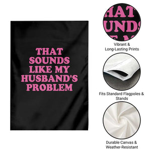 Sarcastic Wife Garden Flag That Sounds Like My Husbands Problem TS10 Print Your Wear
