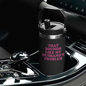 Sarcastic Wife Flip Straw Tumbler That Sounds Like My Husbands Problem TS10 Print Your Wear