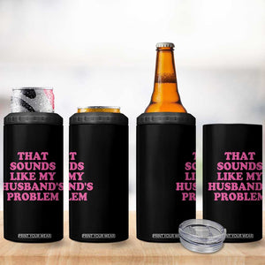 Sarcastic Wife 4 in 1 Can Cooler Tumbler That Sounds Like My Husbands Problem TS10 Print Your Wear
