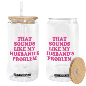 Sarcastic Wife Glass Can That Sounds Like My Husbands Problem TS10 Print Your Wear