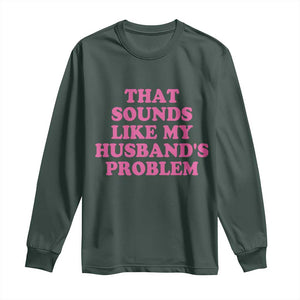 Sarcastic Wife Long Sleeve Shirt That Sounds Like My Husbands Problem TS10 Dark Forest Green Print Your Wear