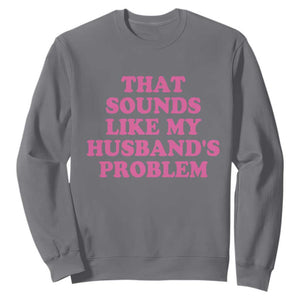 Sarcastic Wife Sweatshirt That Sounds Like My Husbands Problem TS10 Charcoal Print Your Wear