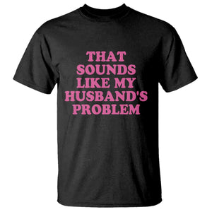Sarcastic Wife T Shirt That Sounds Like My Husbands Problem TS10 Black Print Your Wear